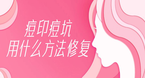 脸上痘坑痘印的修复方式有哪些？
