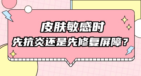 皮肤敏感时，先抗炎还是先修复屏障？