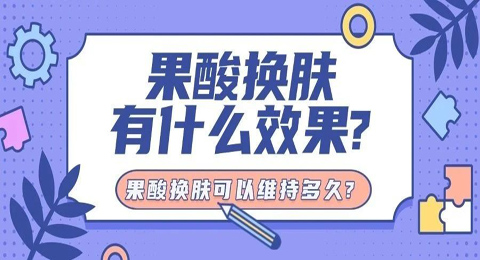果酸换肤有什么效果?果酸换肤可以维持多久?